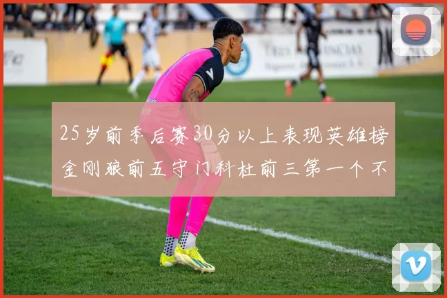 25岁前季后赛30分以上表现英雄榜金刚狼前五守门科杜前三第一个不以得分著称