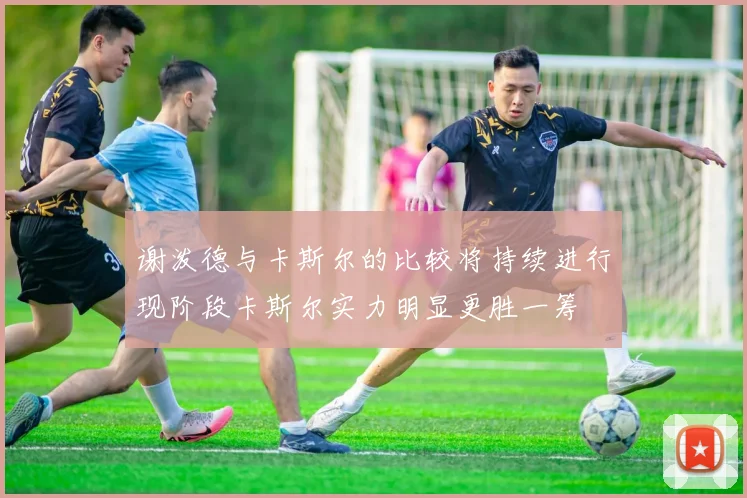 谢泼德与卡斯尔的比较将持续进行现阶段卡斯尔实力明显更胜一筹