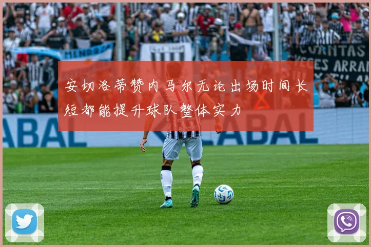 安切洛蒂赞内马尔无论出场时间长短都能提升球队整体实力