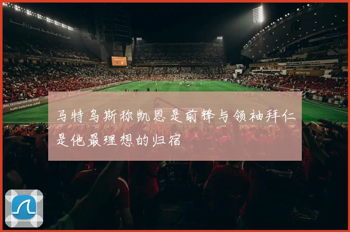 马特乌斯称凯恩是前锋与领袖拜仁是他最理想的归宿