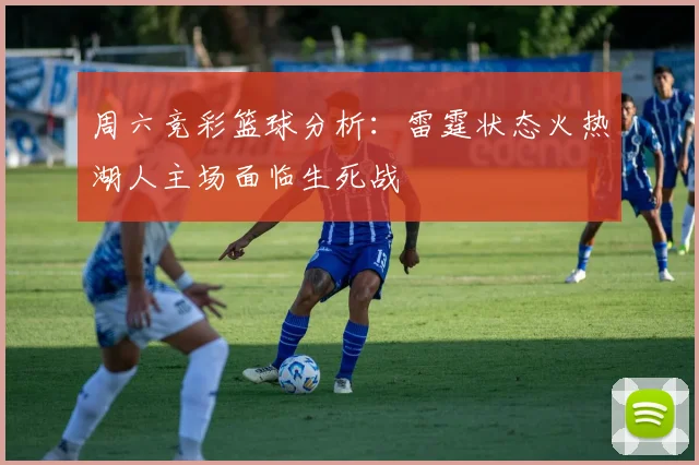 周六竞彩篮球分析：雷霆状态火热湖人主场面临生死战