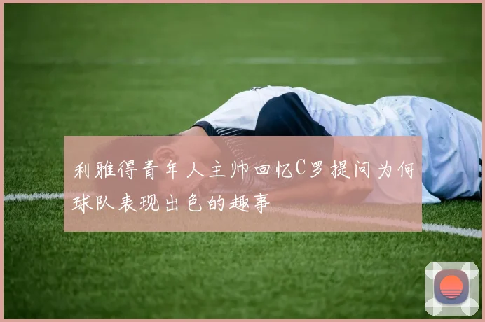 利雅得青年人主帅回忆C罗提问为何球队表现出色的趣事