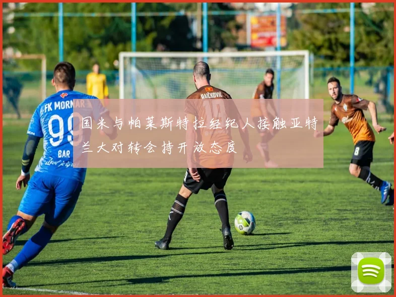 国米与帕莱斯特拉经纪人接触亚特兰大对转会持开放态度