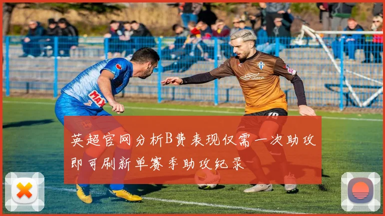 英超官网分析B费表现仅需一次助攻即可刷新单赛季助攻纪录