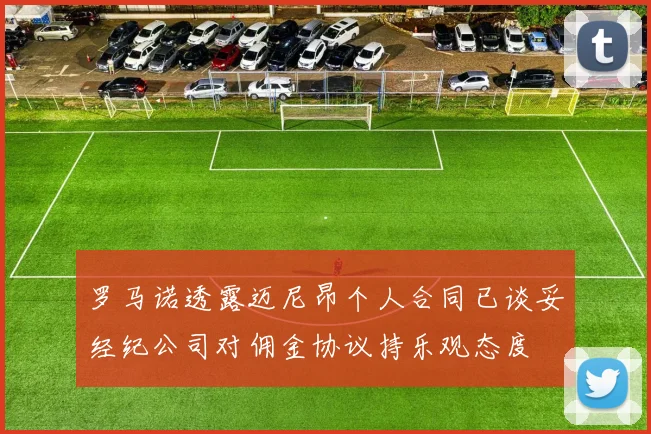 罗马诺透露迈尼昂个人合同已谈妥经纪公司对佣金协议持乐观态度