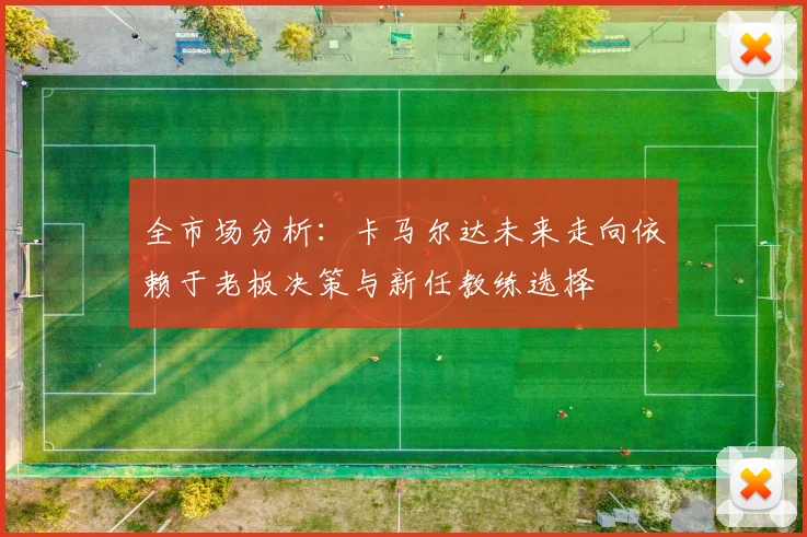 全市场分析：卡马尔达未来走向依赖于老板决策与新任教练选择